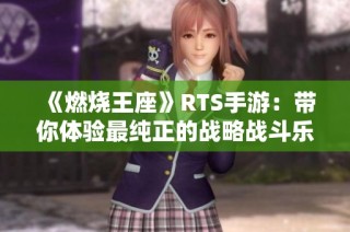 《燃烧王座》RTS手游：带你体验最纯正的战略战斗乐趣