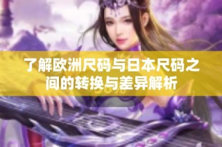 了解欧洲尺码与日本尺码之间的转换与差异解析