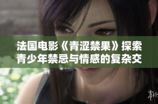法国电影《青涩禁果》探索青少年禁忌与情感的复杂交错