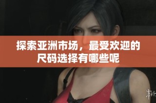 探索亚洲市场，最受欢迎的尺码选择有哪些呢