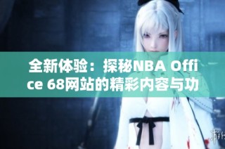 全新体验：探秘NBA Office 68网站的精彩内容与功能