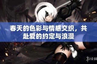 春天的色彩与情感交织，共赴爱的约定与浪漫