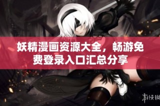 妖精漫画资源大全，畅游免费登录入口汇总分享