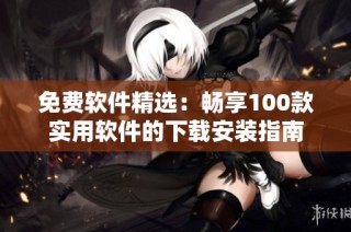 免费软件精选：畅享100款实用软件的下载安装指南