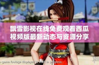 飘雪影视在线免费观看西瓜视频版最新动态与资源分享