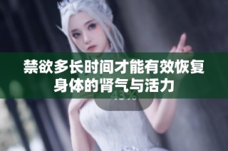 禁欲多长时间才能有效恢复身体的肾气与活力