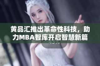 黄品汇推出革命性科技，助力MBA智库开启智慧新篇章