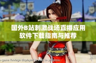 国外B站刺激战场直播应用软件下载指南与推荐
