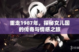重走1987年，探秘女儿国的传奇与情感之旅