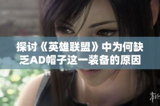 探讨《英雄联盟》中为何缺乏AD帽子这一装备的原因