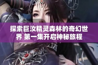 探索巨汝精灵森林的奇幻世界 第一集开启神秘旅程