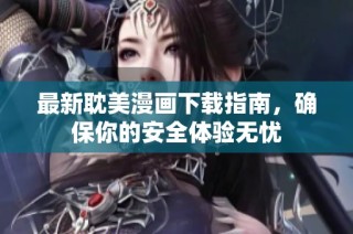最新耽美漫画下载指南，确保你的安全体验无忧