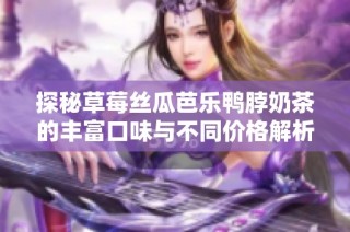 探秘草莓丝瓜芭乐鸭脖奶茶的丰富口味与不同价格解析