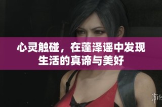 心灵触碰，在蓬泽谣中发现生活的真谛与美好