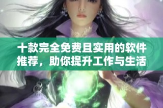 十款完全免费且实用的软件推荐，助你提升工作与生活效率