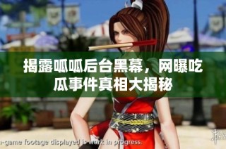 揭露呱呱后台黑幕，网曝吃瓜事件真相大揭秘