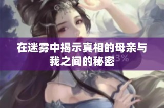 在迷雾中揭示真相的母亲与我之间的秘密