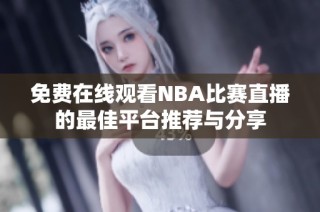 免费在线观看NBA比赛直播的最佳平台推荐与分享