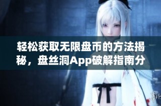 轻松获取无限盘币的方法揭秘，盘丝洞App破解指南分享