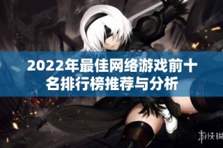 2022年最佳网络游戏前十名排行榜推荐与分析