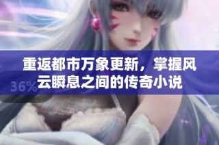 重返都市万象更新，掌握风云瞬息之间的传奇小说
