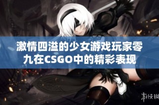 激情四溢的少女游戏玩家零九在CSGO中的精彩表现