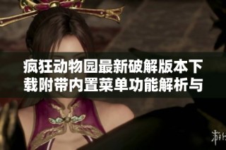疯狂动物园最新破解版本下载附带内置菜单功能解析与分享