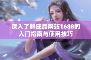 深入了解成品网站1688的入门指南与使用技巧