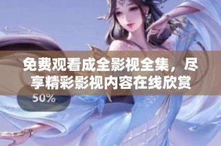 免费观看成全影视全集，尽享精彩影视内容在线欣赏
