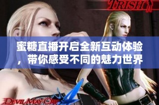蜜糖直播开启全新互动体验，带你感受不同的魅力世界