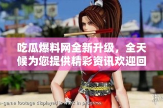 吃瓜爆料网全新升级，全天候为您提供精彩资讯欢迎回家