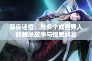 深夜迷情：与多个成熟男人的禁忌故事与情感纠葛