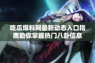 吃瓜爆料网最新动态入口指南助你掌握热门八卦信息