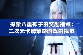 探索八重神子的奖励视频：二次元卡牌策略游戏的视觉与智慧之旅