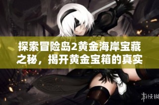 探索冒险岛2黄金海岸宝藏之秘，揭开黄金宝箱的真实面纱