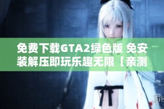 免费下载GTA2绿色版 免安装解压即玩乐趣无限【亲测有效70.6MB】