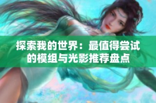 探索我的世界：最值得尝试的模组与光影推荐盘点