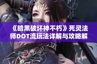 《暗黑破坏神不朽》死灵法师DOT流玩法详解与攻略解析