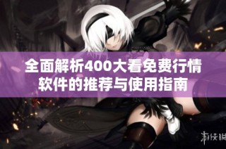 全面解析400大看免费行情软件的推荐与使用指南