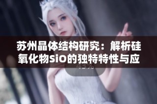 苏州晶体结构研究：解析硅氧化物SiO的独特特性与应用