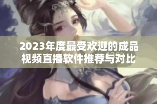 2023年度最受欢迎的成品视频直播软件推荐与对比