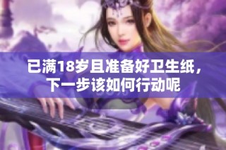 已满18岁且准备好卫生纸，下一步该如何行动呢