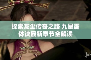 探索龙尘传奇之路 九星霸体诀最新章节全解读