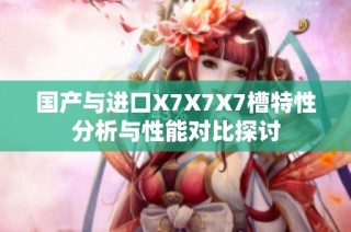 国产与进口X7X7X7槽特性分析与性能对比探讨