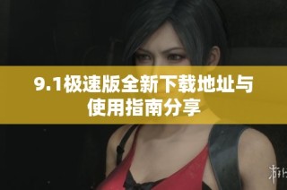 9.1极速版全新下载地址与使用指南分享