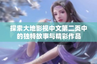 探索大地影视中文第二页中的独特故事与精彩作品