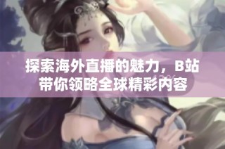 探索海外直播的魅力，B站带你领略全球精彩内容