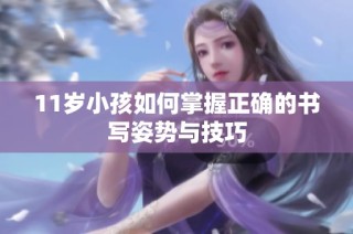 11岁小孩如何掌握正确的书写姿势与技巧