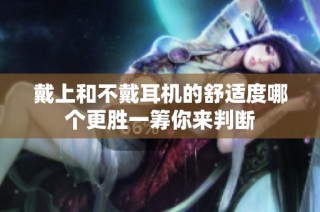 戴上和不戴耳机的舒适度哪个更胜一筹你来判断
