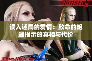 误入迷局的爱情：致命的艳遇揭示的真相与代价